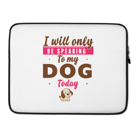 I Will Only Be Speaking To My Dog Today ( Laptop Sleeve )