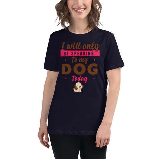 I Will Only Be Speaking To My Dog Today (Women's T-Shirt)