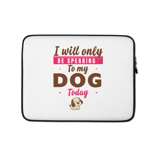 I Will Only Be Speaking To My Dog Today ( Laptop Sleeve )